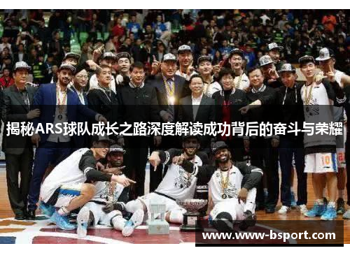 揭秘ARS球队成长之路深度解读成功背后的奋斗与荣耀 揭秘ARS球队成长之路深度解读成功背后的奋斗与荣耀