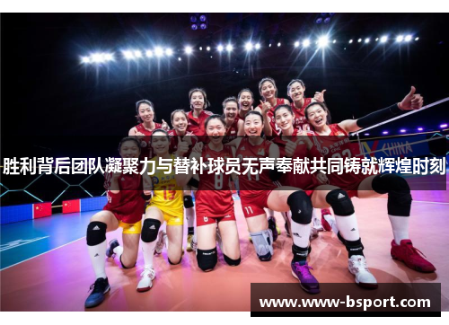 胜利背后团队凝聚力与替补球员无声奉献共同铸就辉煌时刻