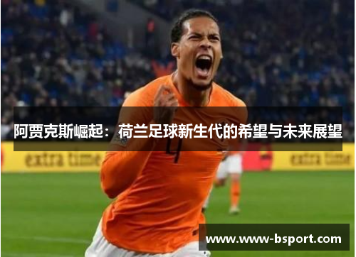 阿贾克斯崛起：荷兰足球新生代的希望与未来展望