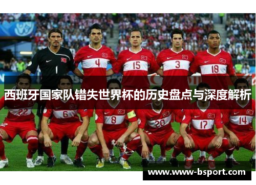 西班牙国家队错失世界杯的历史盘点与深度解析