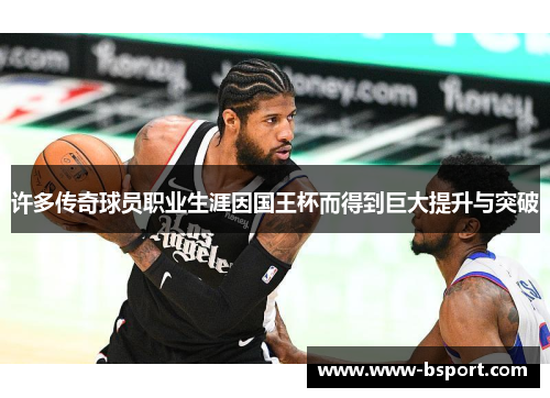 许多传奇球员职业生涯因国王杯而得到巨大提升与突破 许多传奇球员职业生涯因国王杯而得到巨大提升与突破