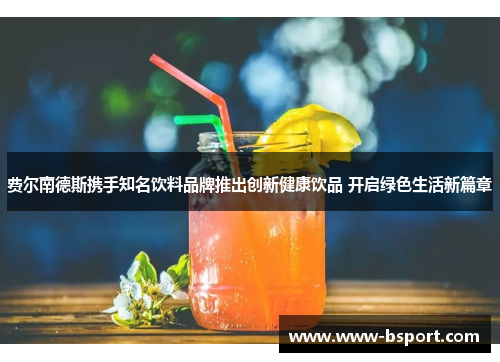 费尔南德斯携手知名饮料品牌推出创新健康饮品 开启绿色生活新篇章 费尔南德斯携手知名饮料品牌推出创新健康饮品 开启绿色生活新篇章