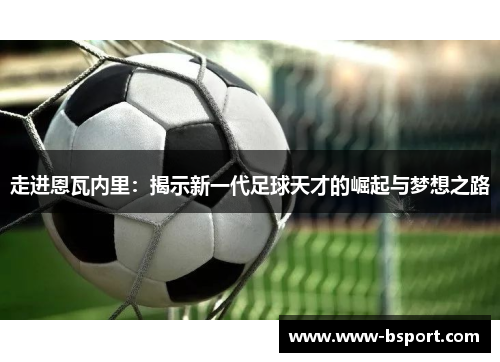 走进恩瓦内里：揭示新一代足球天才的崛起与梦想之路