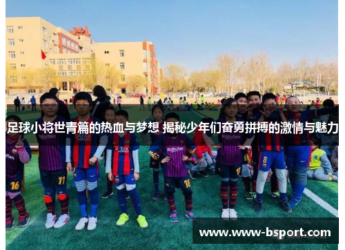 足球小将世青篇的热血与梦想 揭秘少年们奋勇拼搏的激情与魅力 足球小将世青篇的热血与梦想 揭秘少年们奋勇拼搏的激情与魅力