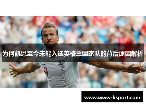 为何凯恩至今未能入选英格兰国家队的背后原因解析 为何凯恩至今未能入选英格兰国家队的背后原因解析