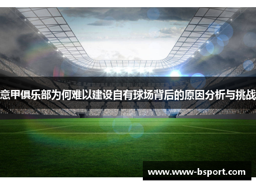 意甲俱乐部为何难以建设自有球场背后的原因分析与挑战 意甲俱乐部为何难以建设自有球场背后的原因分析与挑战