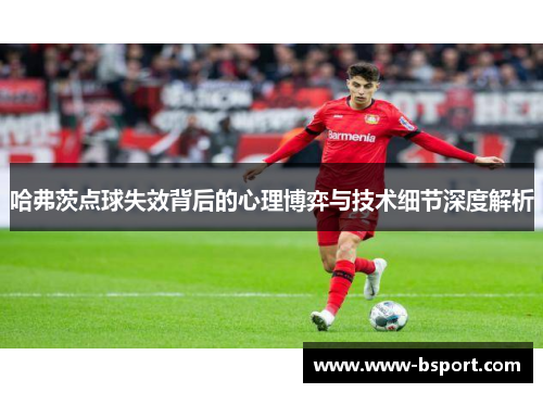 哈弗茨点球失效背后的心理博弈与技术细节深度解析