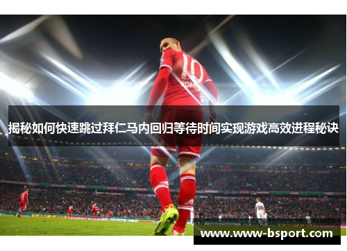 揭秘如何快速跳过拜仁马内回归等待时间实现游戏高效进程秘诀 揭秘如何快速跳过拜仁马内回归等待时间实现游戏高效进程秘诀