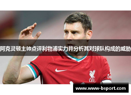 阿克灵顿主帅点评利物浦实力并分析其对球队构成的威胁