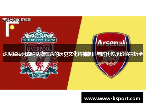 深度解读阿森纳队徽蕴含的历史文化精神象征与时代传承价值探析全 深度解读阿森纳队徽蕴含的历史文化精神象征与时代传承价值探析全