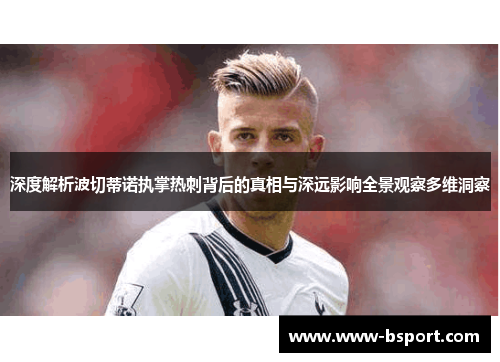 深度解析波切蒂诺执掌热刺背后的真相与深远影响全景观察多维洞察 深度解析波切蒂诺执掌热刺背后的真相与深远影响全景观察多维洞察