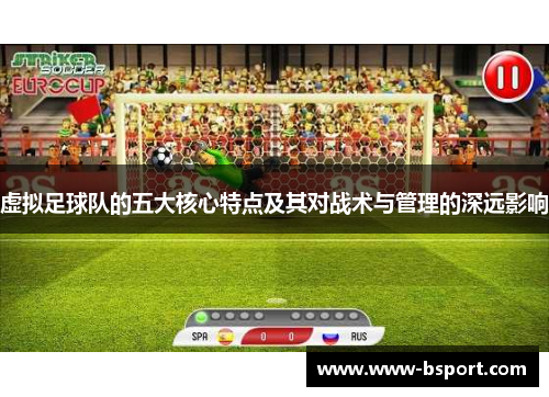 虚拟足球队的五大核心特点及其对战术与管理的深远影响 虚拟足球队的五大核心特点及其对战术与管理的深远影响