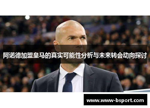 阿诺德加盟皇马的真实可能性分析与未来转会动向探讨 阿诺德加盟皇马的真实可能性分析与未来转会动向探讨