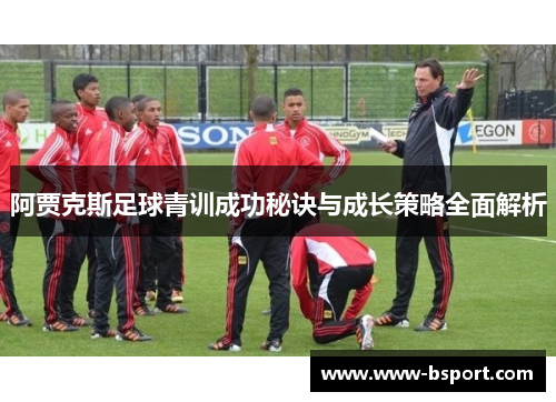 阿贾克斯足球青训成功秘诀与成长策略全面解析 阿贾克斯足球青训成功秘诀与成长策略全面解析