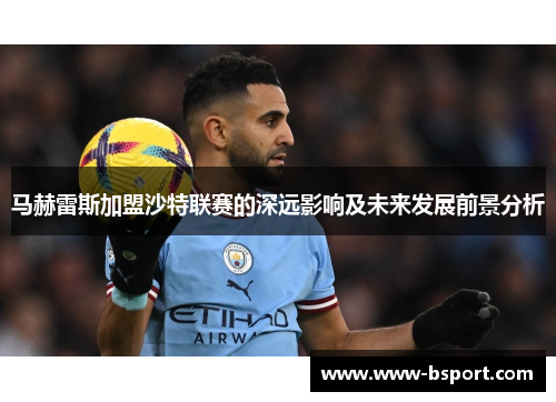 马赫雷斯加盟沙特联赛的深远影响及未来发展前景分析