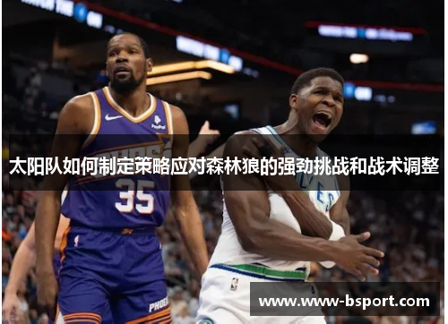 太阳队如何制定策略应对森林狼的强劲挑战和战术调整