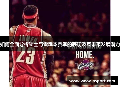 如何全面分析骑士与雷霆本赛季的表现及其未来发展潜力 如何全面分析骑士与雷霆本赛季的表现及其未来发展潜力