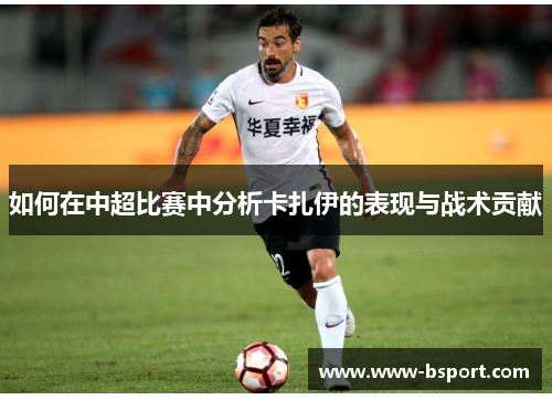 如何在中超比赛中分析卡扎伊的表现与战术贡献