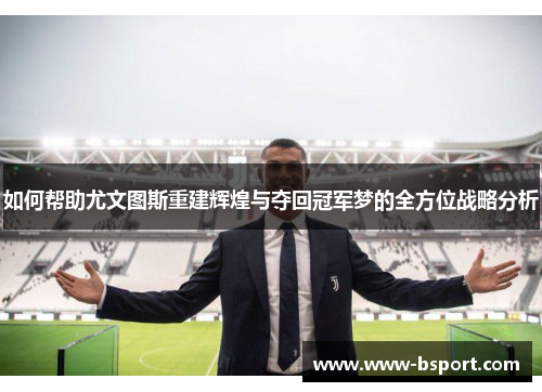 如何帮助尤文图斯重建辉煌与夺回冠军梦的全方位战略分析 如何帮助尤文图斯重建辉煌与夺回冠军梦的全方位战略分析