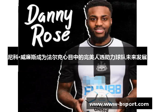 尼科·威廉斯成为法尔克心目中的完美人选助力球队未来发展 尼科·威廉斯成为法尔克心目中的完美人选助力球队未来发展