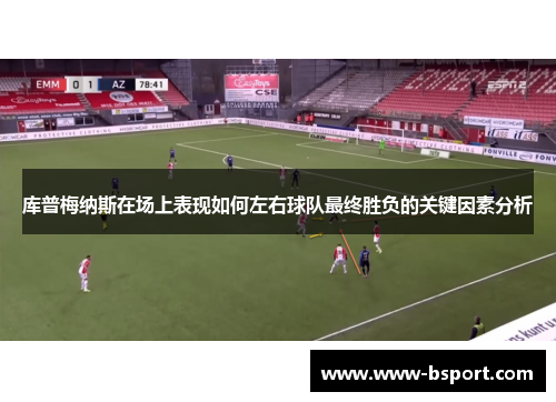 库普梅纳斯在场上表现如何左右球队最终胜负的关键因素分析 库普梅纳斯在场上表现如何左右球队最终胜负的关键因素分析